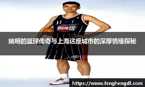 姚明的篮球传奇与上海这座城市的深厚情缘探秘