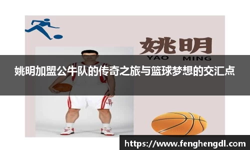 姚明加盟公牛队的传奇之旅与篮球梦想的交汇点