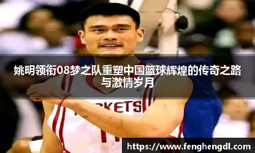 姚明领衔08梦之队重塑中国篮球辉煌的传奇之路与激情岁月