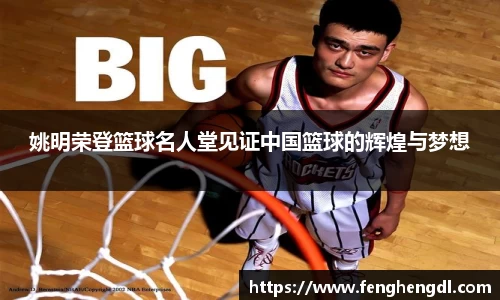 姚明荣登篮球名人堂见证中国篮球的辉煌与梦想
