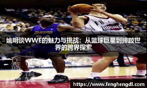 姚明谈WWE的魅力与挑战：从篮球巨星到摔跤世界的跨界探索