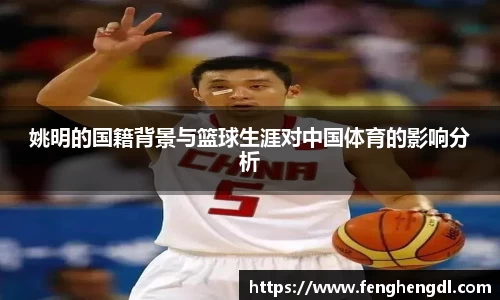 姚明的国籍背景与篮球生涯对中国体育的影响分析