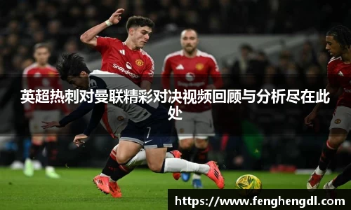 英超热刺对曼联精彩对决视频回顾与分析尽在此处
