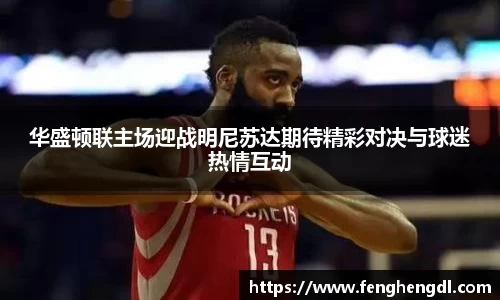 华盛顿联主场迎战明尼苏达期待精彩对决与球迷热情互动