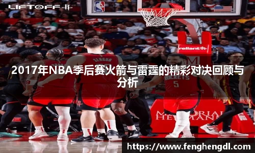 2017年NBA季后赛火箭与雷霆的精彩对决回顾与分析